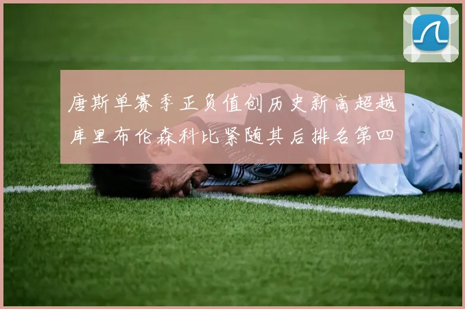唐斯单赛季正负值创历史新高超越库里布伦森科比紧随其后排名第四