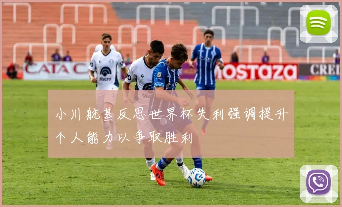 小川航基反思世界杯失利强调提升个人能力以争取胜利