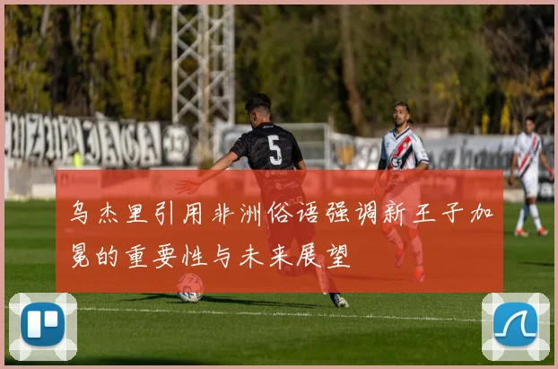 乌杰里引用非洲俗语强调新王子加冕的重要性与未来展望
