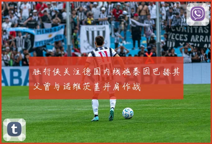 独行侠关注德国内线施泰因巴赫其父曾与诺维茨基并肩作战