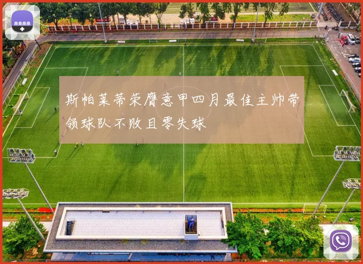 斯帕莱蒂荣膺意甲四月最佳主帅带领球队不败且零失球