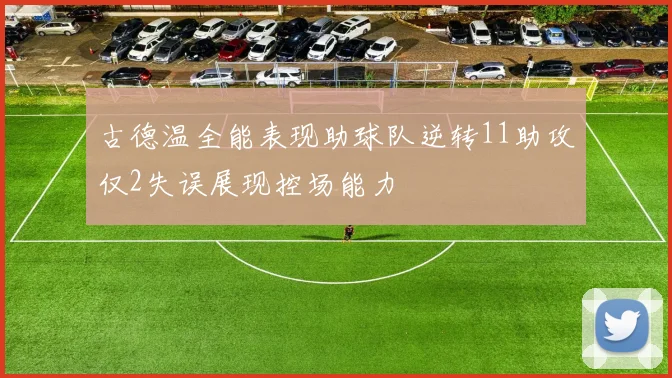 古德温全能表现助球队逆转11助攻仅2失误展现控场能力